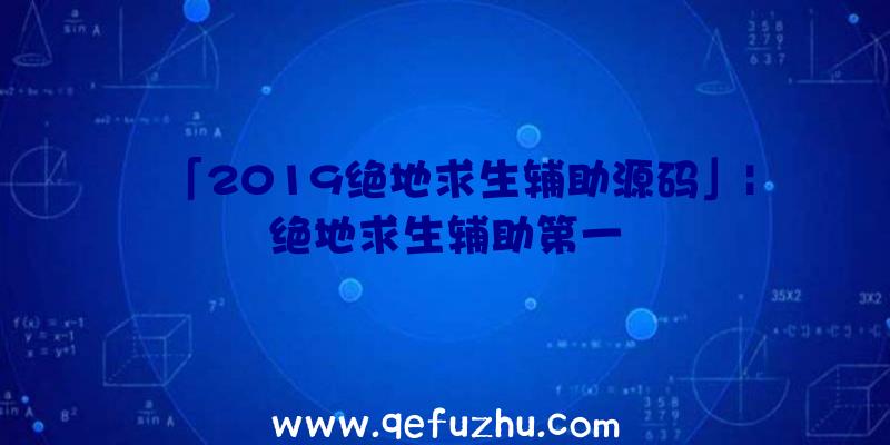 「2019绝地求生辅助源码」|绝地求生辅助第一